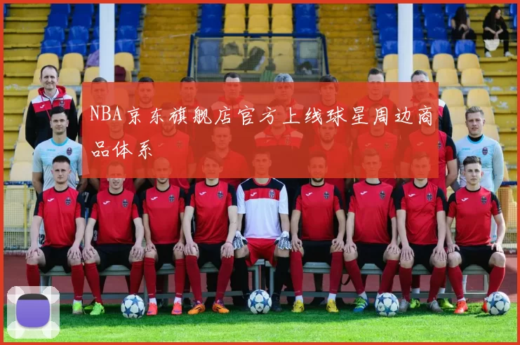 NBA京东旗舰店官方上线球星周边商品体系