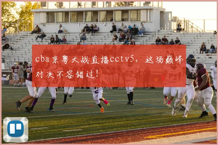 cba京粤大战直播cctv5，这场巅峰对决不容错过！
