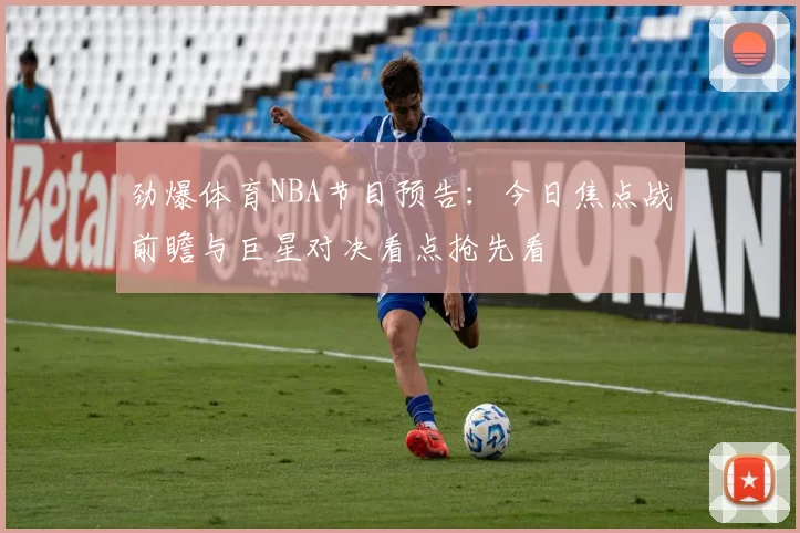 劲爆体育NBA节目预告：今日焦点战前瞻与巨星对决看点抢先看