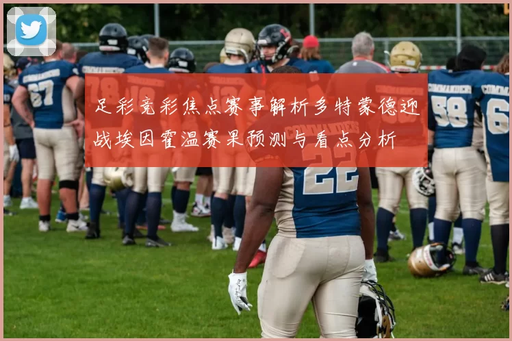 足彩竞彩焦点赛事解析多特蒙德迎战埃因霍温赛果预测与看点分析