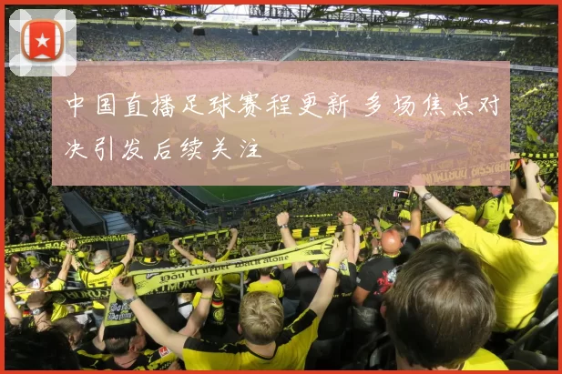 中国直播足球赛程更新 多场焦点对决引发后续关注