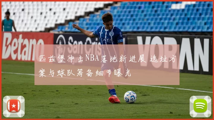 匹兹堡冲击NBA落地新进展 选址方案与球队筹备细节曝光