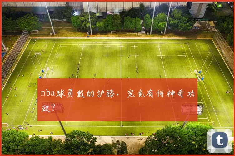 nba球员戴的护膝,究竟有何神奇功效?