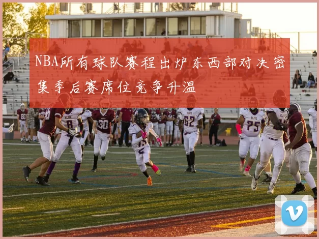 NBA所有球队赛程出炉东西部对决密集季后赛席位竞争升温