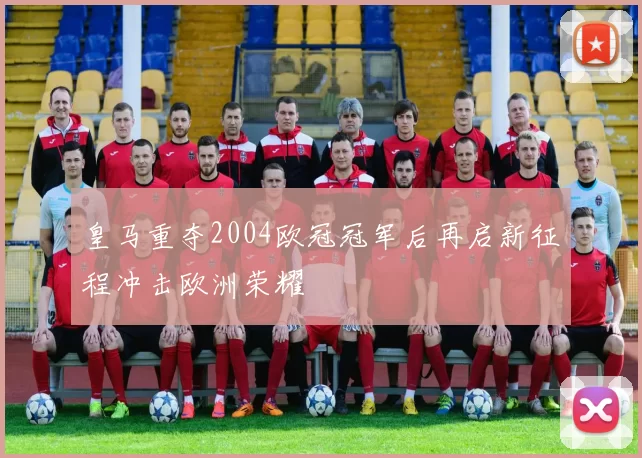 皇马重夺2004欧冠冠军后再启新征程冲击欧洲荣耀