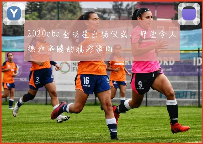 2020cba全明星出场仪式，那些令人热血沸腾的精彩瞬间