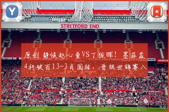 原创 静候赵心童VS丁俊晖！墨菲轰4杆破百13-3肖国栋，晋级世锦赛八强