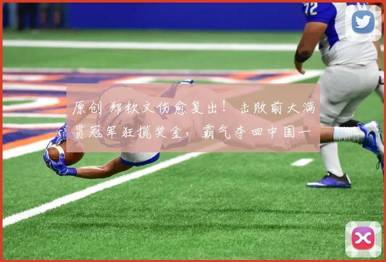 原创 郑钦文伤愈复出！击败前大满贯冠军狂揽奖金，霸气夺回中国一姐