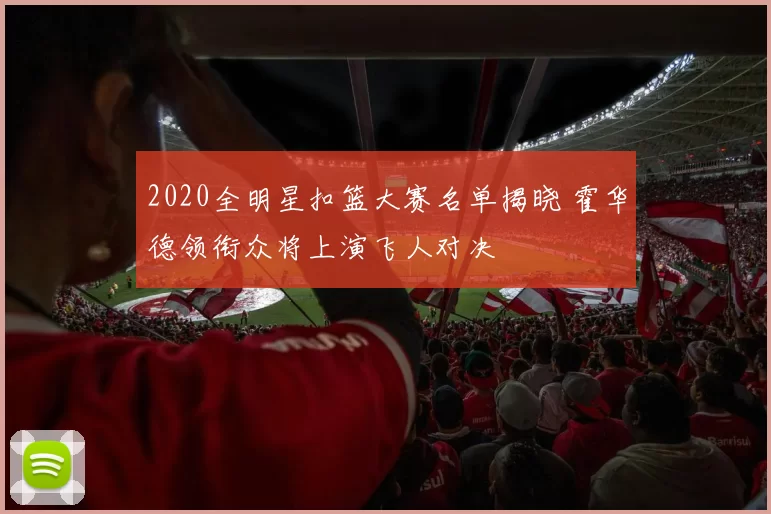 2020全明星扣篮大赛名单揭晓 霍华德领衔众将上演飞人对决