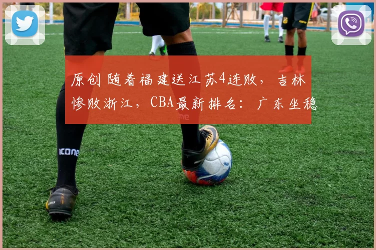 原创 随着福建送江苏4连败，吉林惨败浙江，CBA最新排名：广东坐稳前四