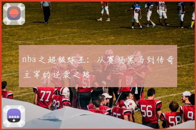 nba之超级球王：从赛场黑马到传奇主宰的逆袭之路