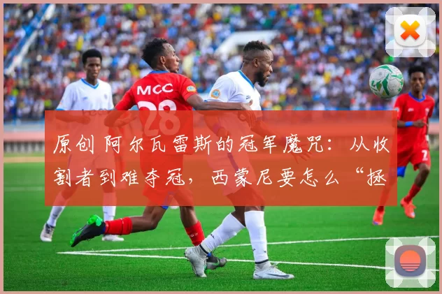 原创 阿尔瓦雷斯的冠军魔咒：从收割者到难夺冠，西蒙尼要怎么“拯救”