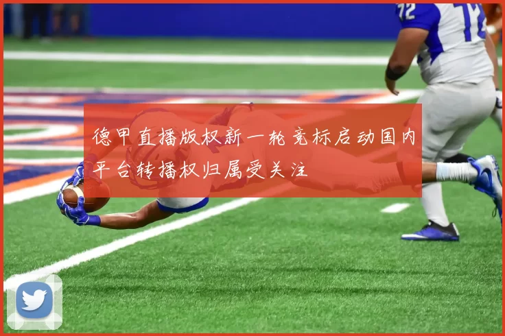 德甲直播版权新一轮竞标启动国内平台转播权归属受关注