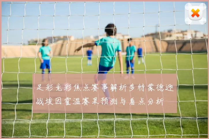 足彩竞彩焦点赛事解析多特蒙德迎战埃因霍温赛果预测与看点分析