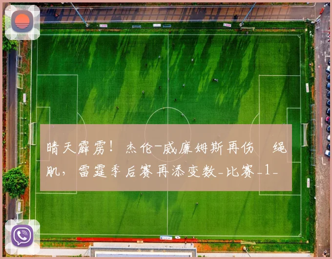 晴天霹雳！杰伦-威廉姆斯再伤腘绳肌，雷霆季后赛再添变数_比赛_1_NBA