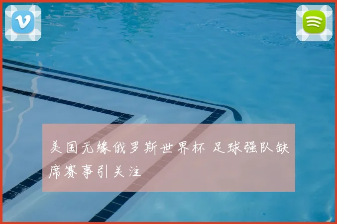 美国无缘俄罗斯世界杯 足球强队缺席赛事引关注