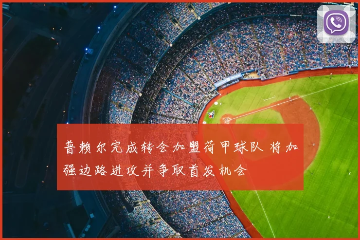 普赖尔完成转会加盟荷甲球队 将加强边路进攻并争取首发机会