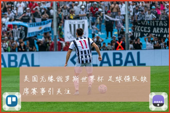 美国无缘俄罗斯世界杯 足球强队缺席赛事引关注