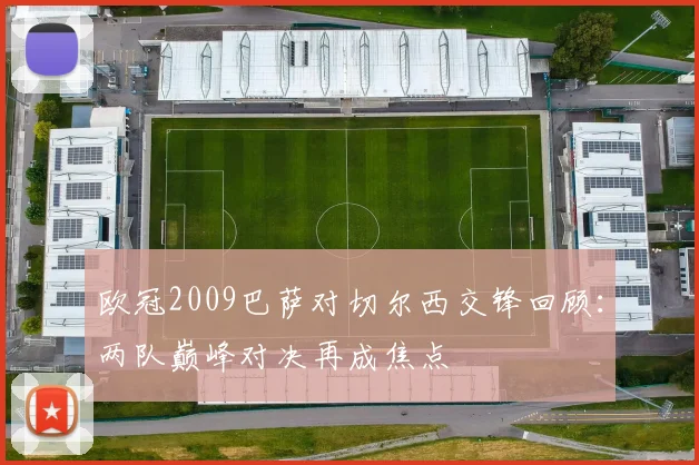 欧冠2009巴萨对切尔西交锋回顾:两队巅峰对决再成焦点