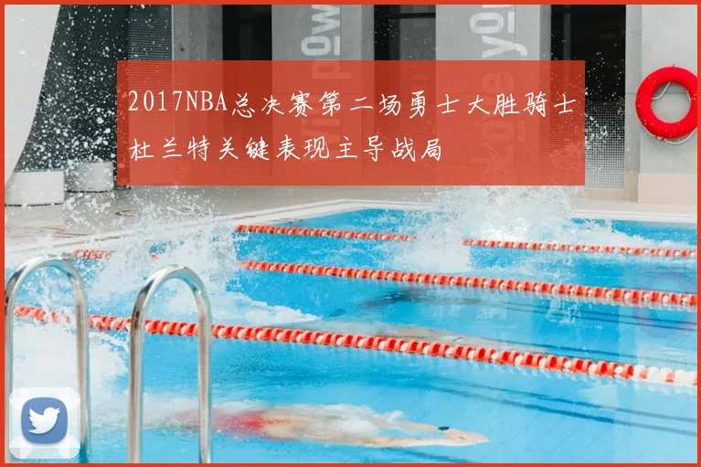 2017NBA总决赛第二场勇士大胜骑士杜兰特关键表现主导战局