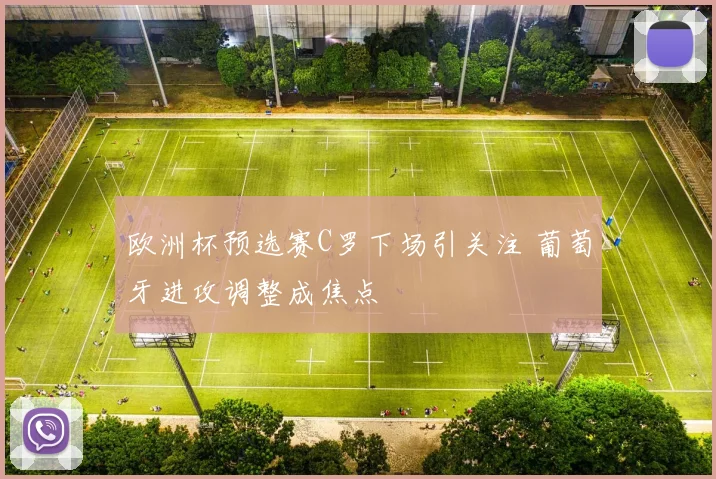 欧洲杯预选赛C罗下场引关注 葡萄牙进攻调整成焦点
