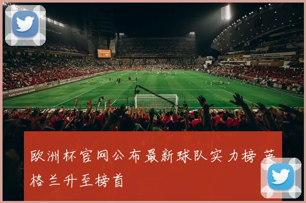 欧洲杯官网公布最新球队实力榜 英格兰升至榜首