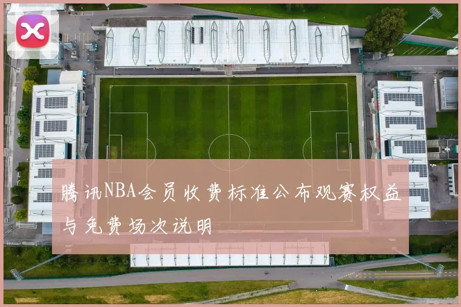 腾讯NBA会员收费标准公布观赛权益与免费场次说明