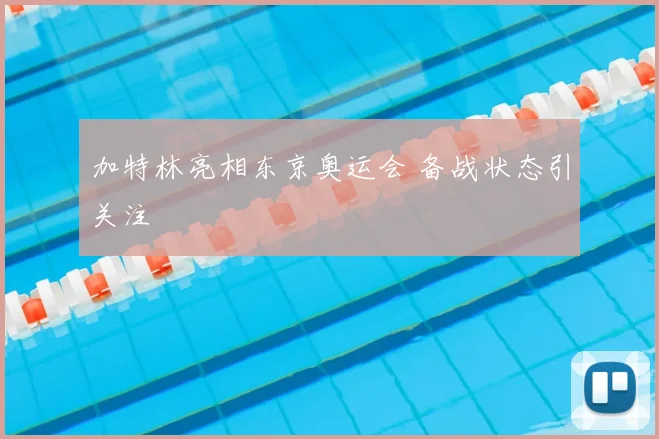 加特林亮相东京奥运会 备战状态引关注