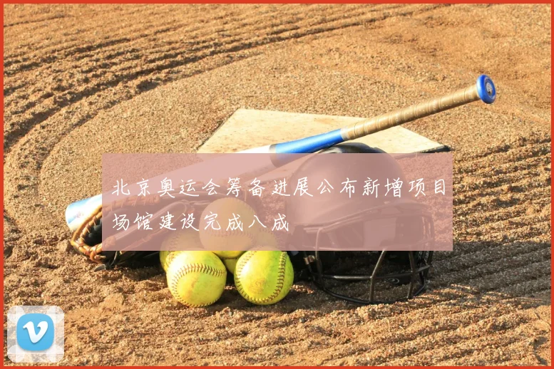 北京奥运会筹备进展公布新增项目场馆建设完成八成