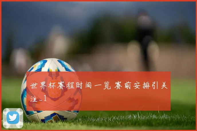 世界杯赛程时间一览 赛前安排引关注_1