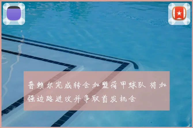 普赖尔完成转会加盟荷甲球队 将加强边路进攻并争取首发机会